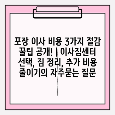 포장 이사 비용 3가지 절감 꿀팁 공개! | 이사짐센터 선택, 짐 정리, 추가 비용 줄이기