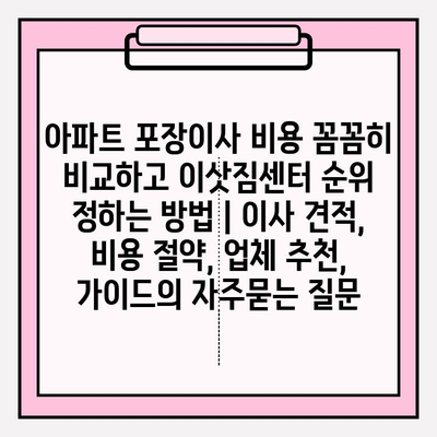 아파트 포장이사 비용 꼼꼼히 비교하고 이삿짐센터 순위 정하는 방법 | 이사 견적, 비용 절약, 업체 추천, 가이드