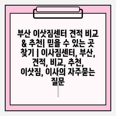 부산 이삿짐센터 견적 비교 & 추천| 믿을 수 있는 곳 찾기 | 이사짐센터, 부산, 견적, 비교, 추천, 이삿짐, 이사