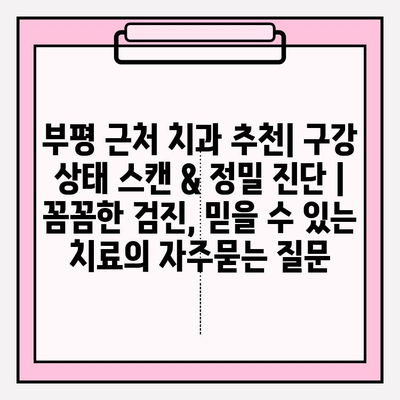 부평 근처 치과 추천| 구강 상태 스캔 & 정밀 진단 |  꼼꼼한 검진, 믿을 수 있는 치료