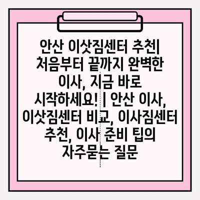안산 이삿짐센터 추천| 처음부터 끝까지 완벽한 이사, 지금 바로 시작하세요! | 안산 이사, 이삿짐센터 비교, 이사짐센터 추천, 이사 준비 팁