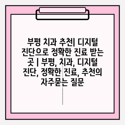 부평 치과 추천| 디지털 진단으로 정확한 진료 받는 곳 | 부평, 치과, 디지털 진단, 정확한 진료, 추천