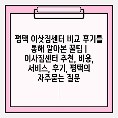 평택 이삿짐센터 비교 후기를 통해 알아본 꿀팁 | 이사짐센터 추천, 비용, 서비스, 후기, 평택