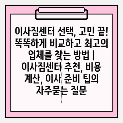 이사짐센터 선택, 고민 끝! 똑똑하게 비교하고 최고의 업체를 찾는 방법 | 이사짐센터 추천, 비용 계산, 이사 준비 팁