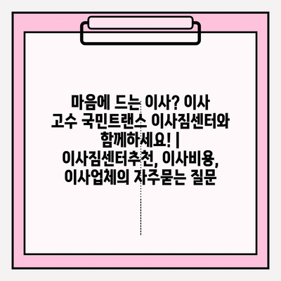 마음에 드는 이사? 이사 고수 국민트랜스 이사짐센터와 함께하세요! | 이사짐센터추천, 이사비용, 이사업체