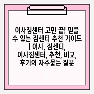 이사짐센터 고민 끝! 믿을 수 있는 짐센터 추천 가이드 | 이사, 짐센터, 이사짐센터, 추천, 비교, 후기