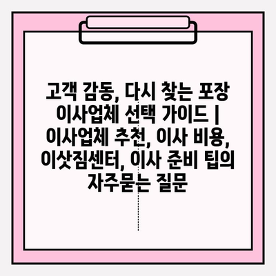 고객 감동, 다시 찾는 포장 이사업체 선택 가이드 | 이사업체 추천, 이사 비용, 이삿짐센터, 이사 준비 팁