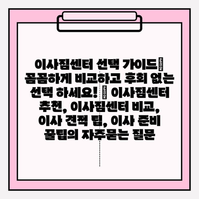 이사짐센터 선택 가이드| 꼼꼼하게 비교하고 후회 없는 선택 하세요! | 이사짐센터 추천, 이사짐센터 비교, 이사 견적 팁, 이사 준비 꿀팁