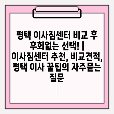 평택 이사짐센터 비교 후 후회없는 선택! | 이사짐센터 추천, 비교견적, 평택 이사 꿀팁