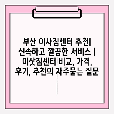 부산 이사짐센터 추천| 신속하고 깔끔한 서비스 | 이삿짐센터 비교, 가격, 후기, 추천