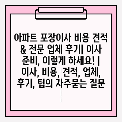 아파트 포장이사 비용 견적 & 전문 업체 후기| 이사 준비, 이렇게 하세요! | 이사, 비용, 견적, 업체, 후기, 팁