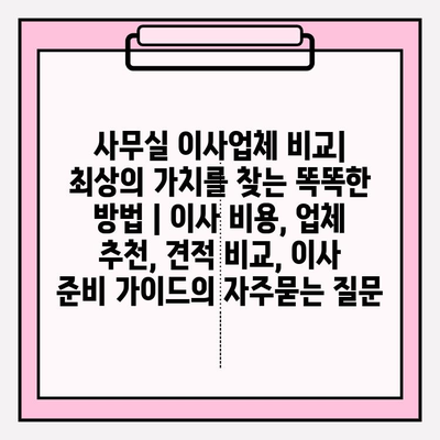 사무실 이사업체 비교| 최상의 가치를 찾는 똑똑한 방법 | 이사 비용, 업체 추천, 견적 비교, 이사 준비 가이드