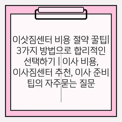 이삿짐센터 비용 절약 꿀팁| 3가지 방법으로 합리적인 선택하기 | 이사 비용, 이사짐센터 추천, 이사 준비 팁