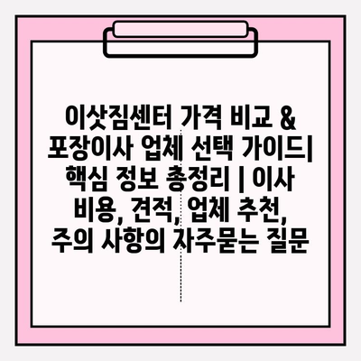 이삿짐센터 가격 비교 & 포장이사 업체 선택 가이드| 핵심 정보 총정리 | 이사 비용, 견적, 업체 추천, 주의 사항