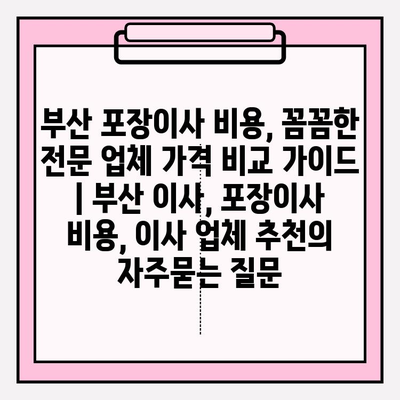 부산 포장이사 비용, 꼼꼼한 전문 업체 가격 비교 가이드 | 부산 이사, 포장이사 비용, 이사 업체 추천