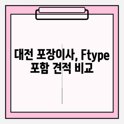 대전 포장이사 견적 비교| Ftype 포함, 합리적인 비용 찾기 | 대전 이사, 포장이사 견적, 이사 비용, Ftype 비교