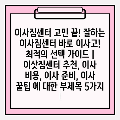 이사짐센터 고민 끝! "잘하는 이삿짐센터 바로 이사고!" 최적의 선택 가이드 | 이삿짐센터 추천, 이사 비용, 이사 준비, 이사 꿀팁