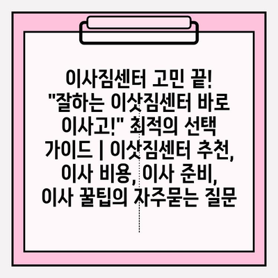 이사짐센터 고민 끝! "잘하는 이삿짐센터 바로 이사고!" 최적의 선택 가이드 | 이삿짐센터 추천, 이사 비용, 이사 준비, 이사 꿀팁