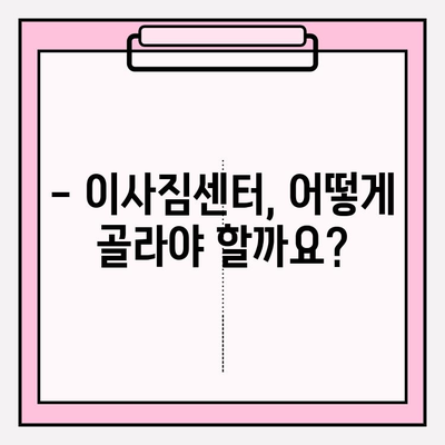 이사짐센터 고르는 스트레스, 이제 그만! | 마음 편안한 이사, 이렇게 준비하세요