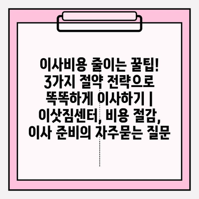 이사비용 줄이는 꿀팁! 3가지 절약 전략으로 똑똑하게 이사하기 | 이삿짐센터, 비용 절감, 이사 준비