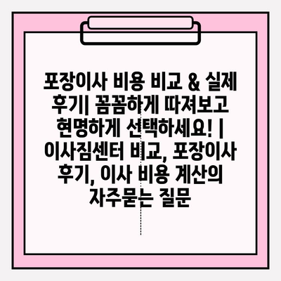 포장이사 비용 비교 & 실제 후기| 꼼꼼하게 따져보고 현명하게 선택하세요! | 이사짐센터 비교, 포장이사 후기, 이사 비용 계산