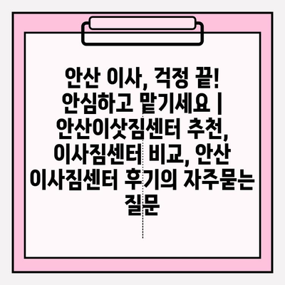 안산 이사, 걱정 끝! 안심하고 맡기세요 | 안산이삿짐센터 추천, 이사짐센터 비교, 안산 이사짐센터 후기