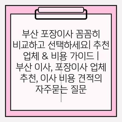 부산 포장이사 꼼꼼히 비교하고 선택하세요| 추천 업체 & 비용 가이드 | 부산 이사, 포장이사 업체 추천, 이사 비용 견적