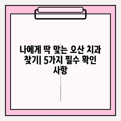 오산 치과 추천| 믿음이 가는 5가지 이유 | 오산, 치과, 추천, 신뢰, 진료