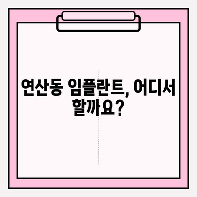 연산동 임플란트 식립, 어떤 치과에서 해야 할까요? | 연산동 치과 추천, 임플란트 과정, 비용, 후기