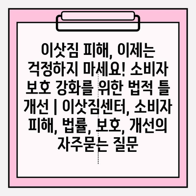 이삿짐 피해, 이제는 걱정하지 마세요! 소비자 보호 강화를 위한 법적 틀 개선 | 이삿짐센터, 소비자 피해, 법률, 보호, 개선