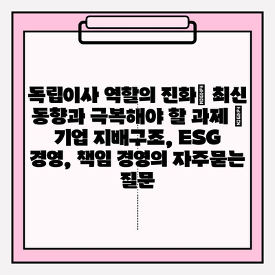 독립이사 역할의 진화| 최신 동향과 극복해야 할 과제 | 기업 지배구조, ESG 경영, 책임 경영