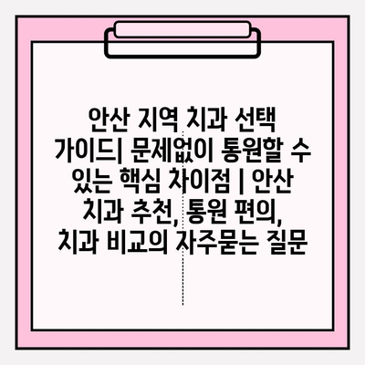 안산 지역 치과 선택 가이드| 문제없이 통원할 수 있는 핵심 차이점 | 안산 치과 추천, 통원 편의, 치과 비교