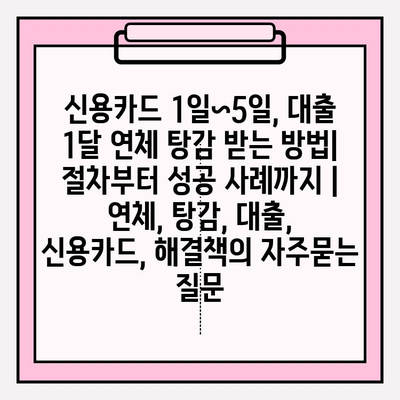 신용카드 1일~5일, 대출 1달 연체 탕감 받는 방법| 절차부터 성공 사례까지 | 연체, 탕감, 대출, 신용카드, 해결책