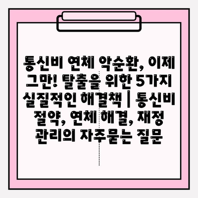 통신비 연체 악순환, 이제 그만! 탈출을 위한 5가지 실질적인 해결책 | 통신비 절약, 연체 해결, 재정 관리