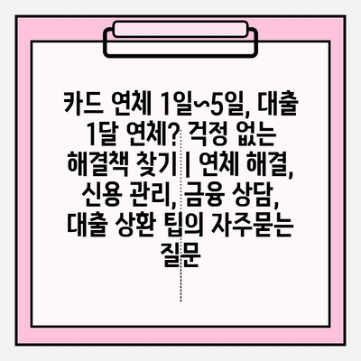 카드 연체 1일~5일, 대출 1달 연체? 걱정 없는 해결책 찾기 | 연체 해결, 신용 관리, 금융 상담, 대출 상환 팁