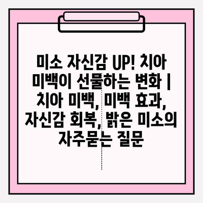 미소 자신감 UP! 치아 미백이 선물하는 변화 | 치아 미백, 미백 효과, 자신감 회복, 밝은 미소