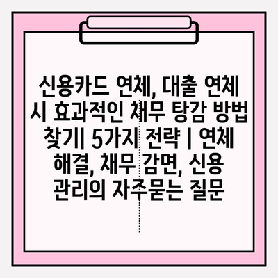 신용카드 연체, 대출 연체 시 효과적인 채무 탕감 방법 찾기| 5가지 전략 | 연체 해결, 채무 감면, 신용 관리