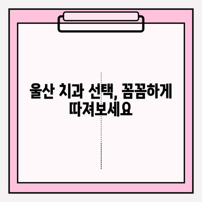 울산 안전한 치과 찾기| 치료 시작부터 끝까지 | 믿을 수 있는 치과 추천, 치료 과정 안내, 비용 정보