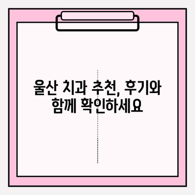 울산 안전한 치과 찾기| 치료 시작부터 끝까지 | 믿을 수 있는 치과 추천, 치료 과정 안내, 비용 정보