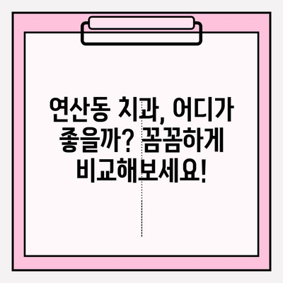 연산동 치과 추천| 확실한 선택을 위한 나만의 가이드 | 연산동, 치과, 추천, 비교, 정보