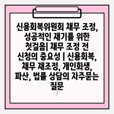 신용회복위원회 채무 조정, 성공적인 재기를 위한 첫걸음| 채무 조정 전 신청의 중요성 | 신용회복, 채무 재조정, 개인회생, 파산, 법률 상담