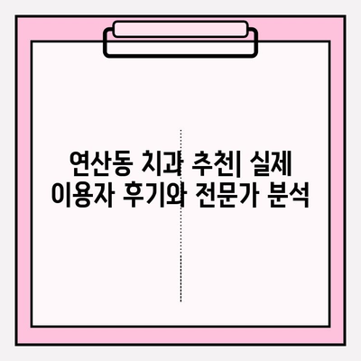 연산동 치과 추천| 확실한 선택을 위한 나만의 가이드 | 연산동, 치과, 추천, 비교, 정보