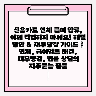 신용카드 연체 급여 압류, 이제 걱정하지 마세요! 해결 방안 & 채무탕감 가이드 | 연체, 급여압류 해결, 채무탕감, 법률 상담