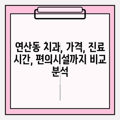 연산동 치과 추천| 확실한 선택을 위한 나만의 가이드 | 연산동, 치과, 추천, 비교, 정보