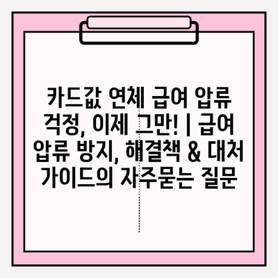 카드값 연체 급여 압류 걱정, 이제 그만! | 급여 압류 방지, 해결책 & 대처 가이드