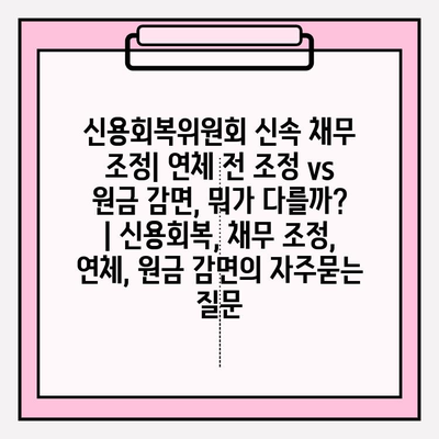 신용회복위원회 신속 채무 조정| 연체 전 조정 vs 원금 감면, 뭐가 다를까? | 신용회복, 채무 조정, 연체, 원금 감면
