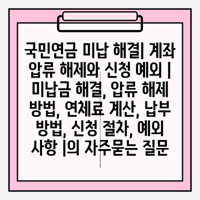 국민연금 미납 해결| 계좌 압류 해제와 신청 예외 | 미납금 해결, 압류 해제 방법, 연체료 계산, 납부 방법, 신청 절차, 예외 사항 |