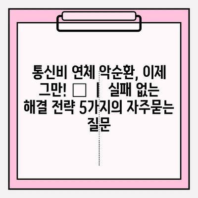 통신비 연체 악순환, 이제 그만! 💸  |  실패 없는 해결 전략 5가지