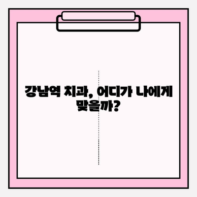 강남역 치과 선택 가이드| 최적화된 나에게 맞는 치과 찾기 | 강남역 치과 추천, 치과 비교, 치과 정보