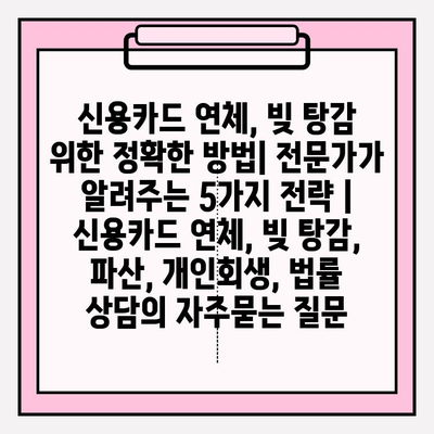 신용카드 연체, 빚 탕감 위한 정확한 방법| 전문가가 알려주는 5가지 전략 | 신용카드 연체, 빚 탕감, 파산, 개인회생, 법률 상담